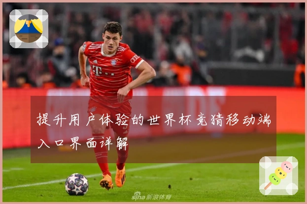提升用户体验的世界杯竞猜移动端入口界面详解