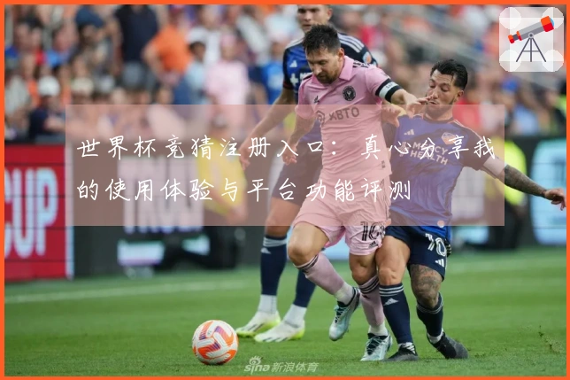 世界杯竞猜注册入口：真心分享我的使用体验与平台功能评测