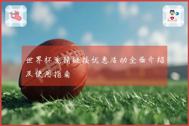 世界杯竞猜链接优惠活动全面介绍及使用指南