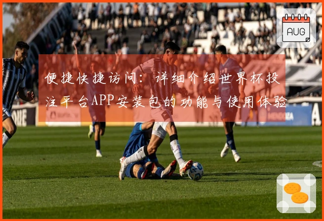 便捷快捷访问：详细介绍世界杯投注平台APP安装包的功能与使用体验