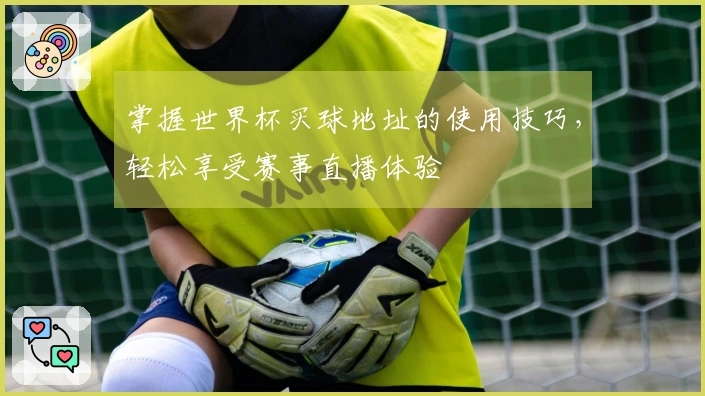 掌握世界杯买球地址的使用技巧，轻松享受赛事直播体验