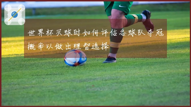 世界杯买球时如何评估各球队夺冠概率以做出理智选择