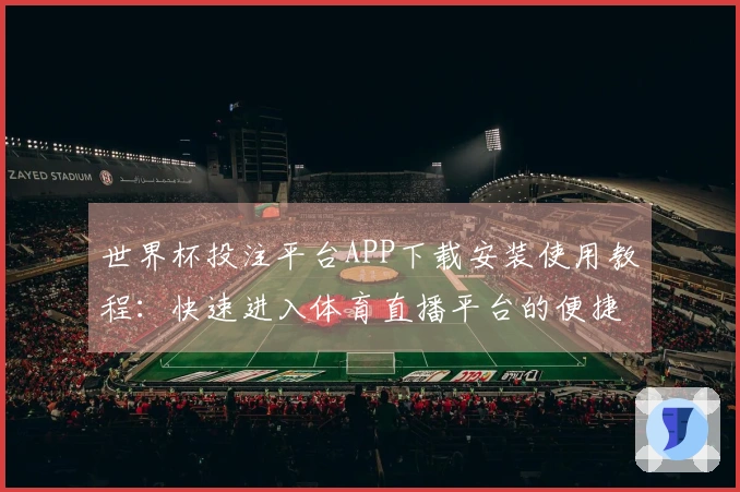 世界杯投注平台APP下载安装使用教程：快速进入体育直播平台的便捷指南