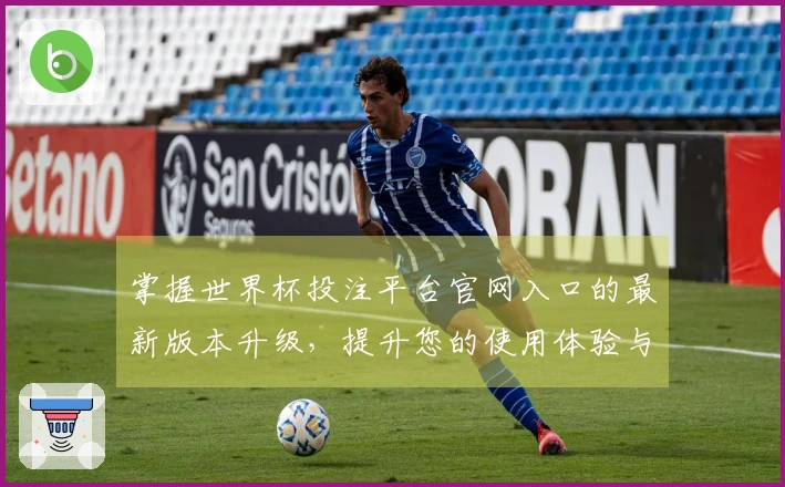 掌握世界杯投注平台官网入口的最新版本升级，提升您的使用体验与功能了解