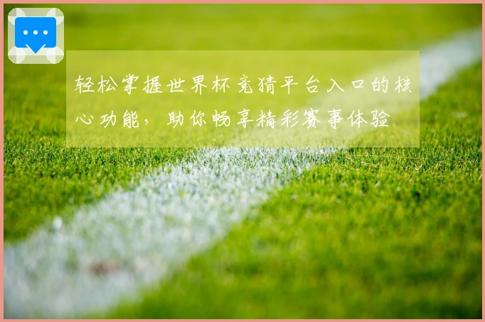 轻松掌握世界杯竞猜平台入口的核心功能，助你畅享精彩赛事体验