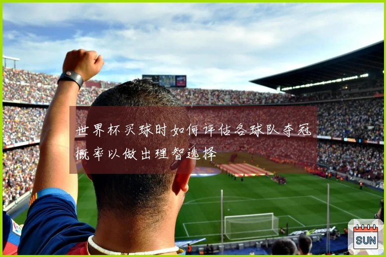 世界杯买球时如何评估各球队夺冠概率以做出理智选择
