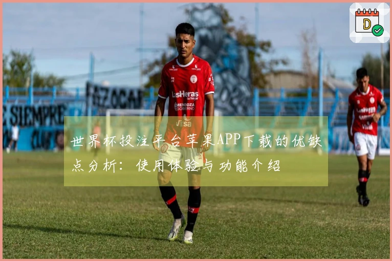 世界杯投注平台苹果APP下载的优缺点分析：使用体验与功能介绍