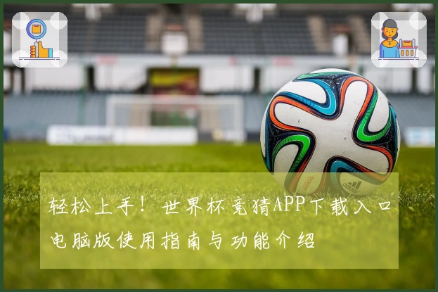 轻松上手！世界杯竞猜APP下载入口电脑版使用指南与功能介绍