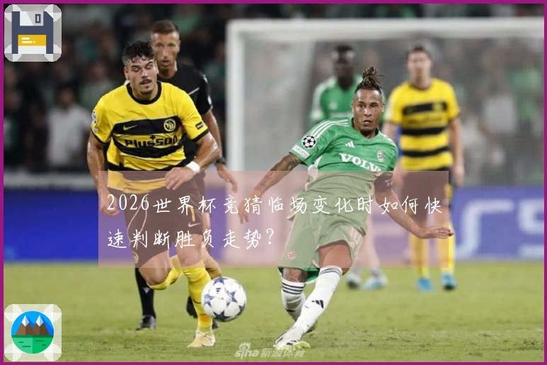 2026世界杯竞猜临场变化时如何快速判断胜负走势？