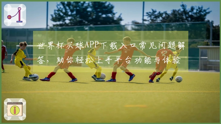 世界杯买球APP下载入口常见问题解答，助你轻松上手平台功能与体验