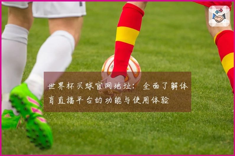 世界杯买球官网地址：全面了解体育直播平台的功能与使用体验