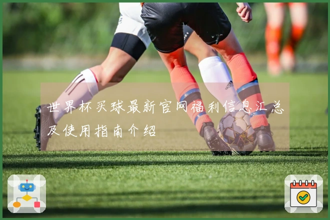 世界杯买球最新官网福利信息汇总及使用指南介绍