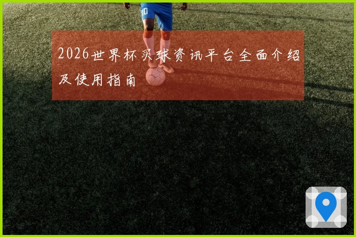 2026世界杯买球资讯平台全面介绍及使用指南