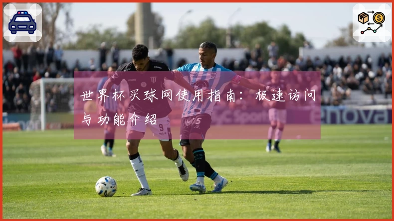 世界杯买球网使用指南：极速访问与功能介绍