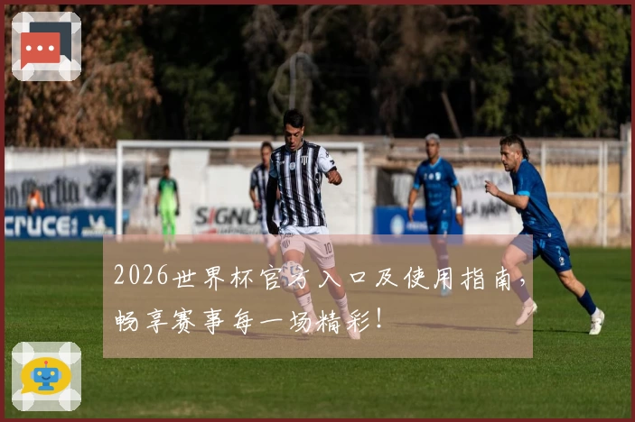 2026世界杯官方入口及使用指南,畅享赛事每一场精彩!