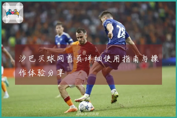 沙巴买球网首页详细使用指南与操作体验分享