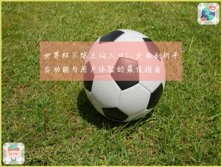 世界杯买球主站入口：全面剖析平台功能与用户体验的最佳指南