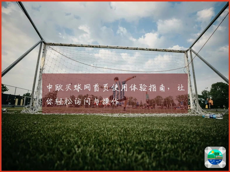 中欧买球网首页使用体验指南，让你轻松访问与操作
