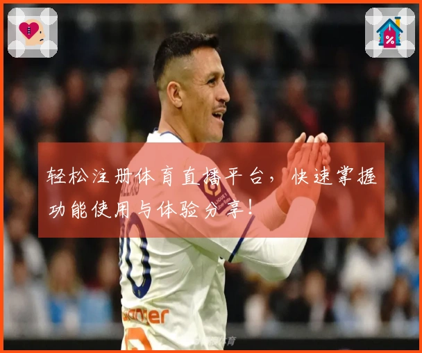 轻松注册体育直播平台，快速掌握功能使用与体验分享！
